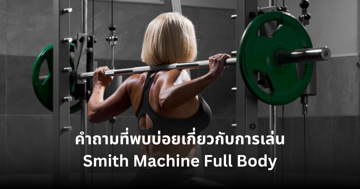 คำถามที่พบบ่อยเกี่ยวกับการเล่น Smith Machine Full Body